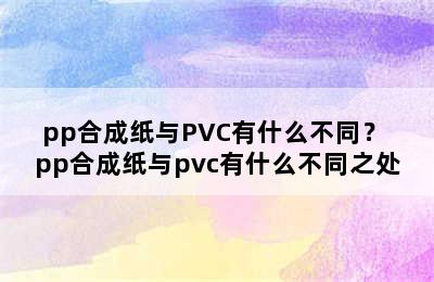 pp合成纸与PVC有什么不同？ pp合成纸与pvc有什么不同之处